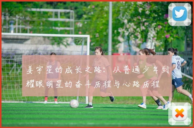 姜宇星的成长之路：从普通少年到耀眼明星的奋斗历程与心路历程