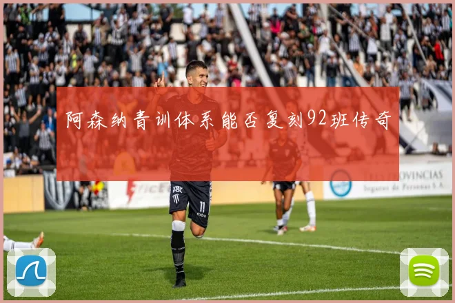 阿森纳青训体系能否复刻92班传奇