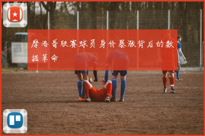 摩洛哥联赛球员身价暴涨背后的数据革命
