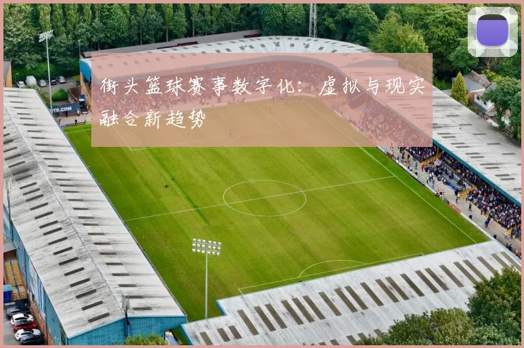 街头篮球赛事数字化：虚拟与现实融合新趋势