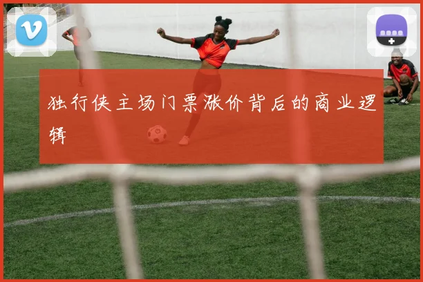 独行侠主场门票涨价背后的商业逻辑