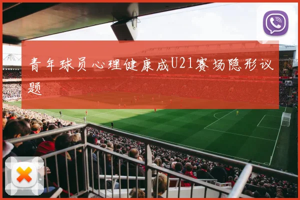 青年球员心理健康成U21赛场隐形议题