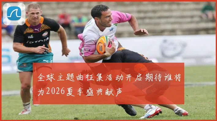 全球主题曲征集活动开启期待谁将为2026夏季盛典献声