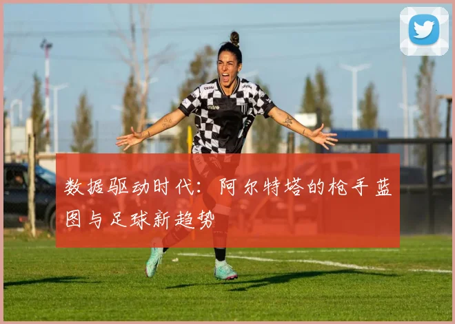 数据驱动时代：阿尔特塔的枪手蓝图与足球新趋势