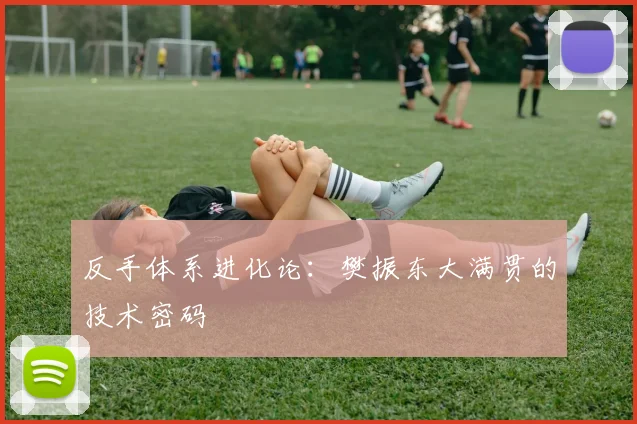 反手体系进化论：樊振东大满贯的技术密码