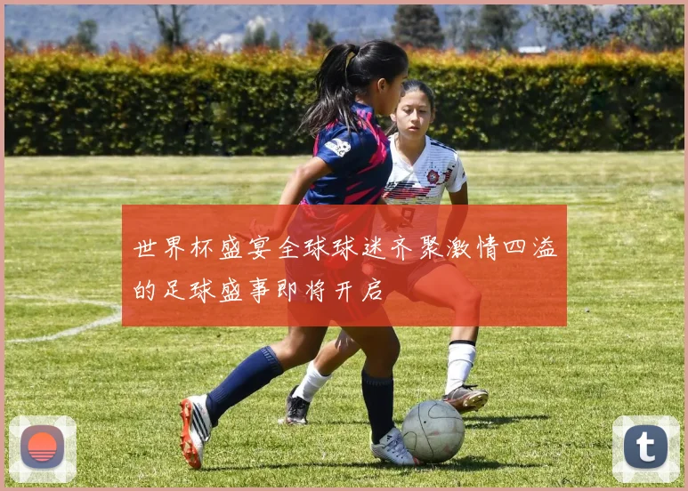 世界杯盛宴全球球迷齐聚激情四溢的足球盛事即将开启