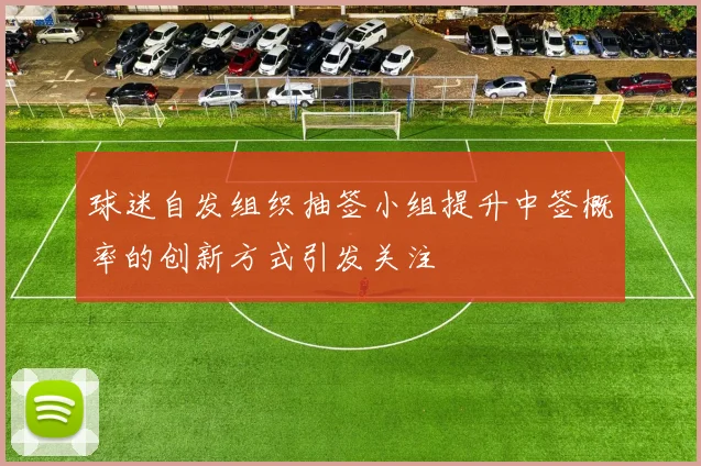 球迷自发组织抽签小组提升中签概率的创新方式引发关注