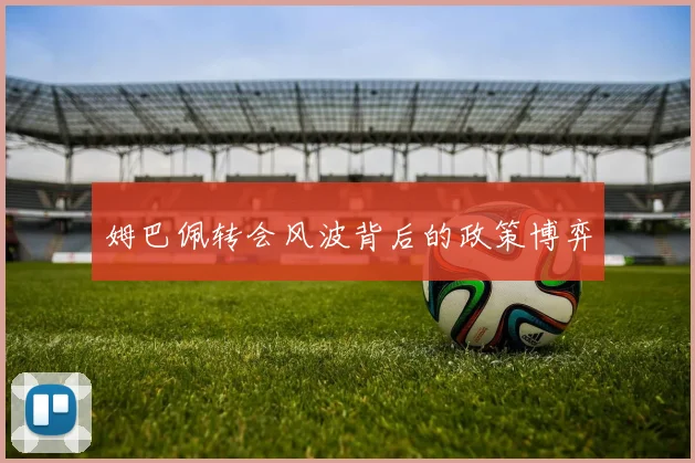 姆巴佩转会风波背后的政策博弈