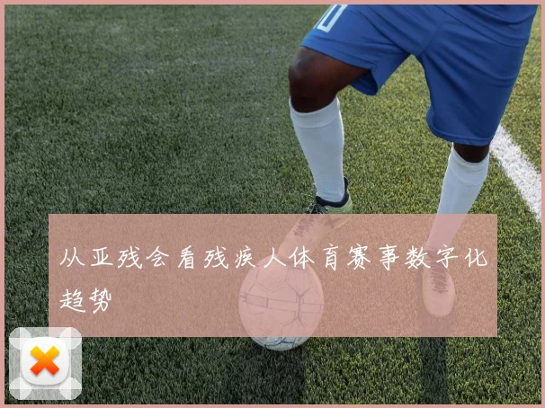 从亚残会看残疾人体育赛事数字化趋势