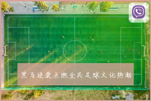 黑马逆袭点燃全民足球文化热潮