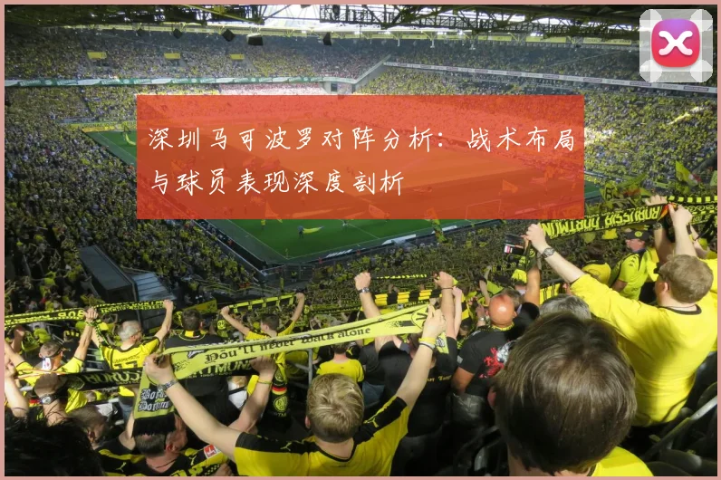 深圳马可波罗对阵分析：战术布局与球员表现深度剖析
